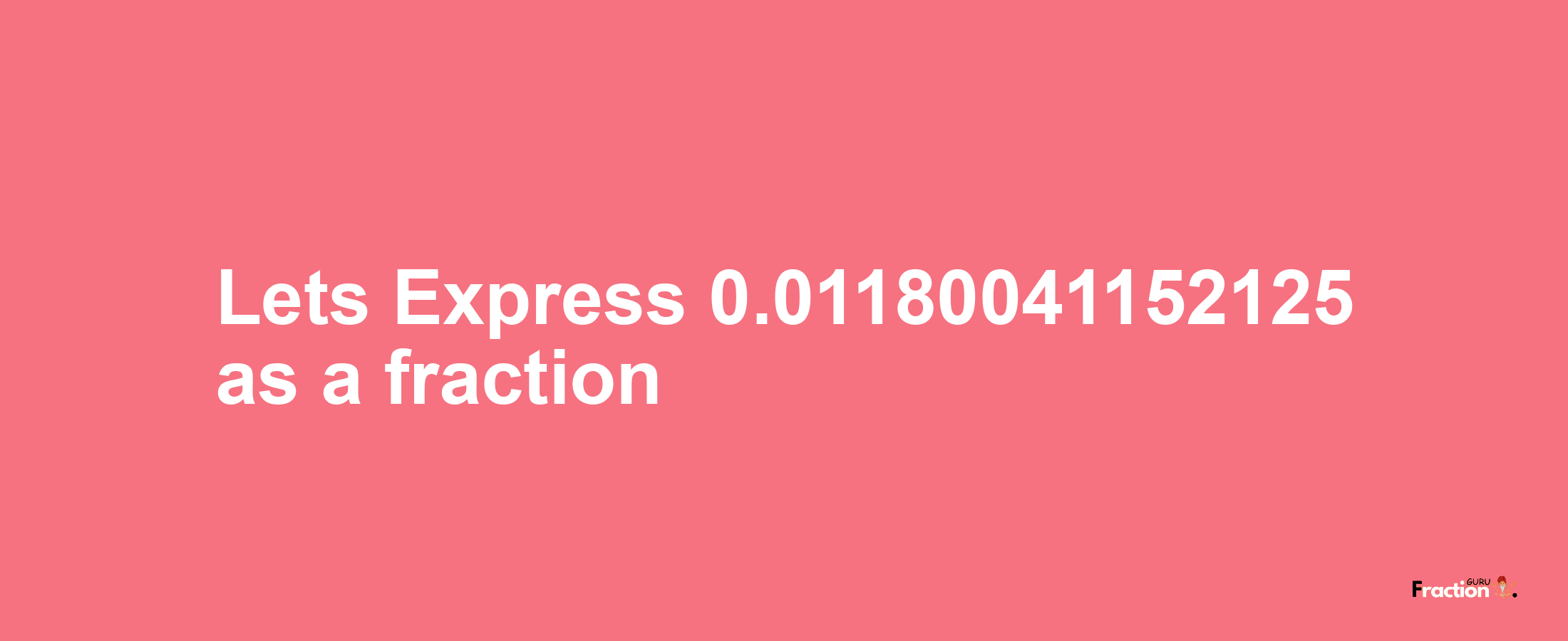 Lets Express 0.01180041152125 as afraction